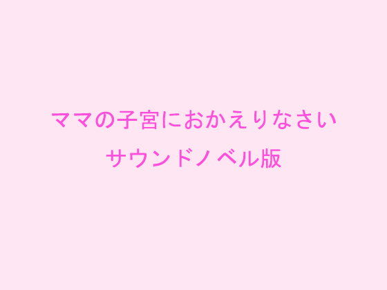 【10%OFF】
ママの子宮におかえりなさい サウンドノベル版