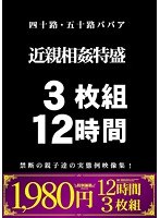 【新作】四十路・五十路ババア 近親相姦特盛 3枚組 12時間 禁断の親子達の実態例映像集！