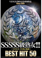 VENUS5周年記念特別作品 SSSSS級熟女！！！ ～VENUS5年間の軌跡～BEST HIT 50