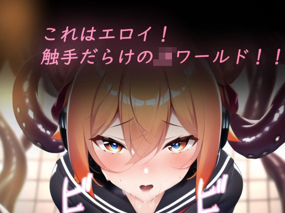これはエロイ！触手だらけのJKワールド！！