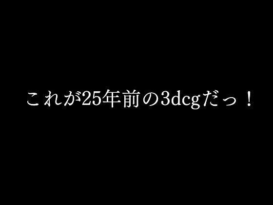 〜これが25年前の3dcgだっ！〜