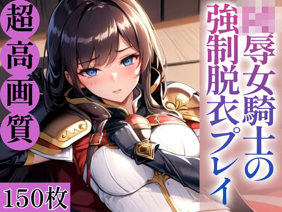 陵●女騎士の強●脱衣プレイ。150枚