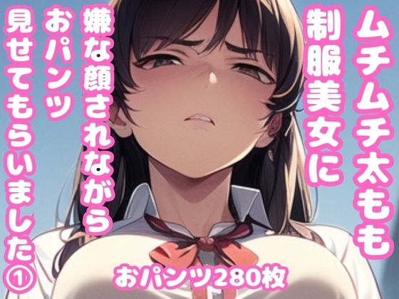 ムチムチ太もも制服美女に嫌な顔されながらおパンツ見せてもらいました 1