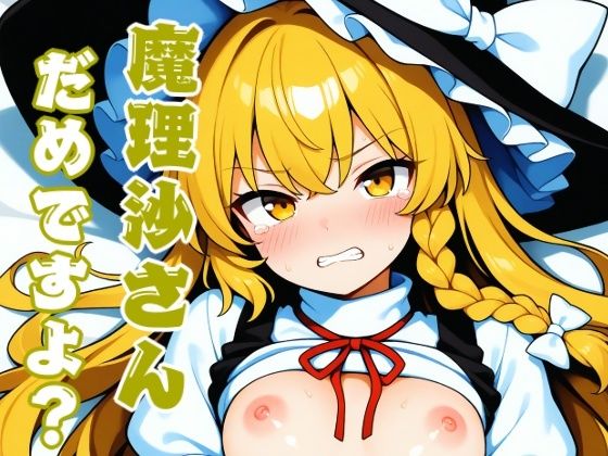 魔理沙さんだめですよ？