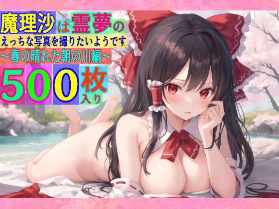 魔理沙は霊夢のえっちな写真を撮りたいようです。〜春の晴れた朝の川編〜