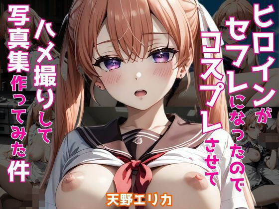 ヒロインがセフレになったのでコスプレさせてハメ撮りして写真集作ってみた件 天野エ〇カ