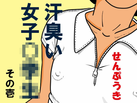 汗臭い女子〇〇〇 その壱 [せんぷうき]