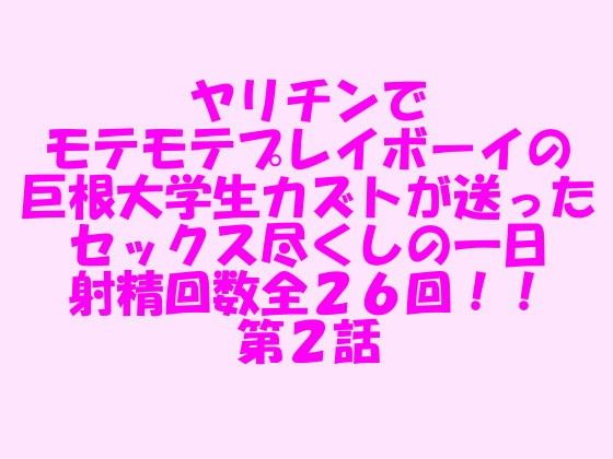 ヤリチンでモテモテプレイボーイの巨根大学生カズトが送ったセックス尽くしの一日 射精回数全26回!!第2話