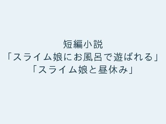短編小説「スライム娘にお風呂で遊ばれる」「スライム娘と昼休み」のジャケット