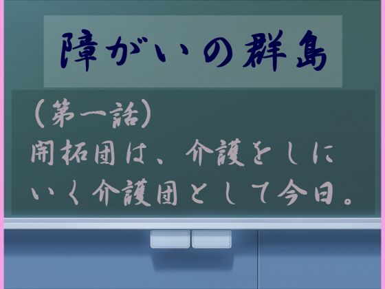 障がいの群島（第一話）開拓団は、介護をしにいく介護団として今日。