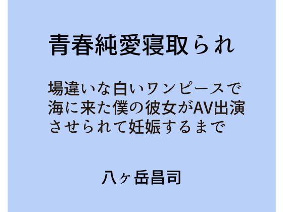 青春純愛寝取られ 場違いな白いワンピースで海に来た僕の彼女がAV出演させられて妊娠するまで | 人狼BBS