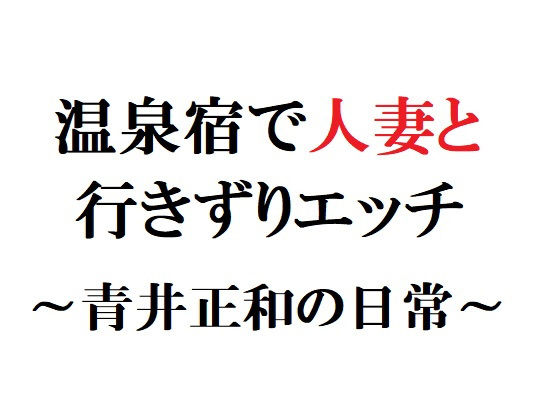 温泉宿で人妻と行きずりエッチ 〜青井正和の日常〜