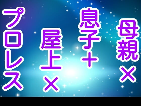 母親×息子＋屋上×プロレス | 爽やか処理済み痛快空間