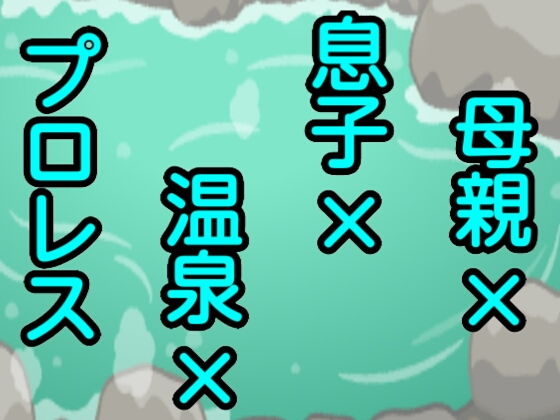 母親×息子×温泉×プロレス | 爽やか処理済み痛快空間