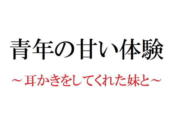 【無料】青年の甘い体験 〜耳かきをしてくれた妹と〜 | 爽やか処理済み痛快空間