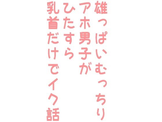 雄っぱいむっちりアホ男子がひたすら乳首だけでイク話