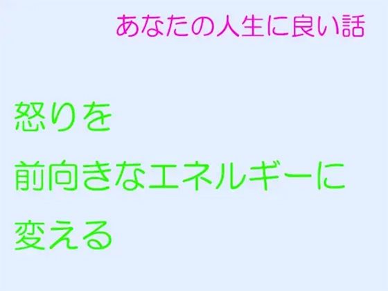 あなたの人生に良い話 怒りを前向きなエネルギーに変える | 爽やか処理済み痛快空間