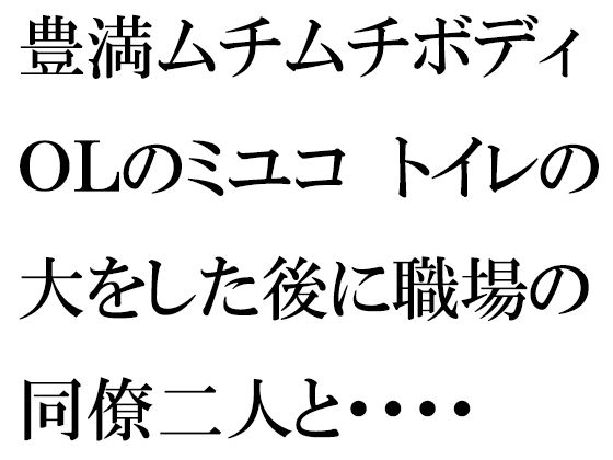 豊満ムチムチボディOLのミユコ トイレの大をした後に職場の同僚二人と・・・・ | エロリンク・同人データベース