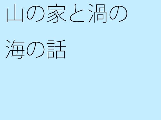 【無料】山の家と渦の海の話