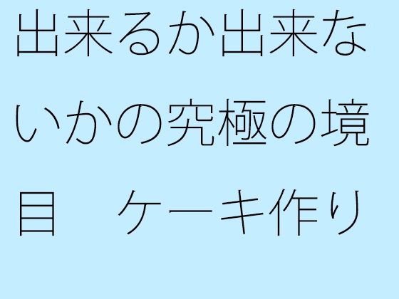 【無料】出来るか出来ないかの究極の境目 ケーキ作りの話