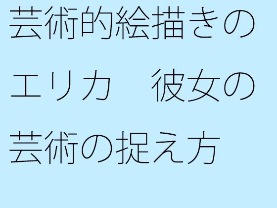 【無料】芸術的絵描きのエリカ 彼女の芸術の捉え方