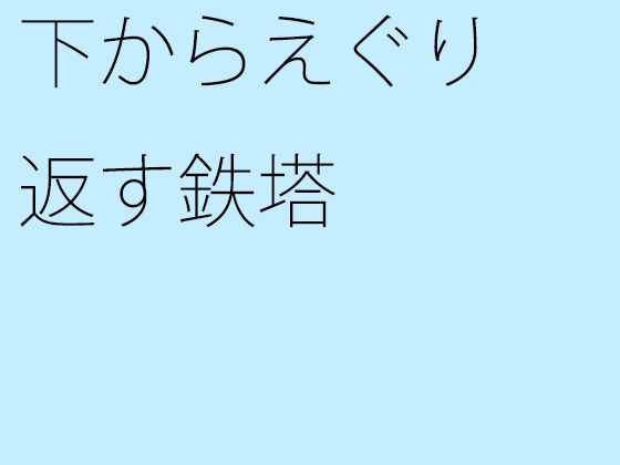 【無料】下からえぐり返す鉄塔 | エロリンク・同人データベース