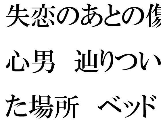 失恋のあとの傷心男 辿りついた場所 ベッドの上で素っ裸 | 爽やか処理済み痛快空間