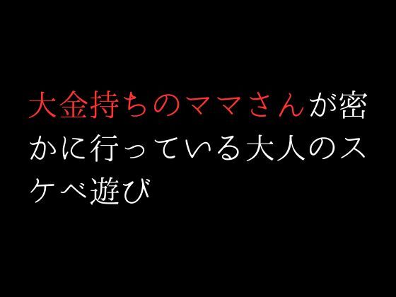 大金持ちのママさんが密かに行っている大人のスケベ遊び