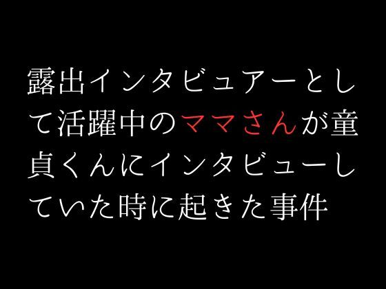 サンプル画像1:露出インタビュアーとして活躍中のママさんが童貞くんにインタビューしていた時に起きた事件(first impression) [d_304949]