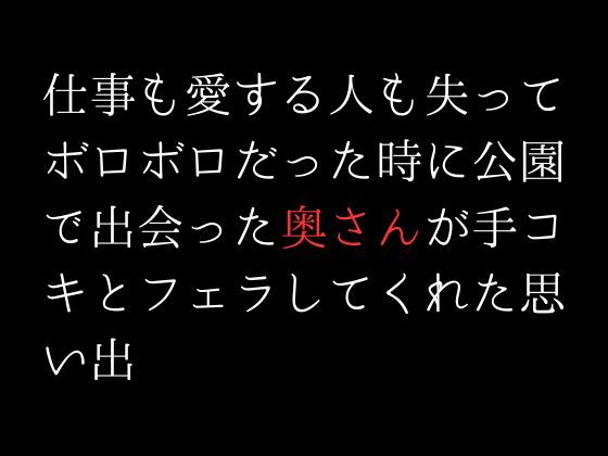 サンプル画像1:仕事も愛する人も失ってボロボロだった時に公園で出会った奥さんが手コキとフェラしてくれた思い出(first impression) [d_304954]