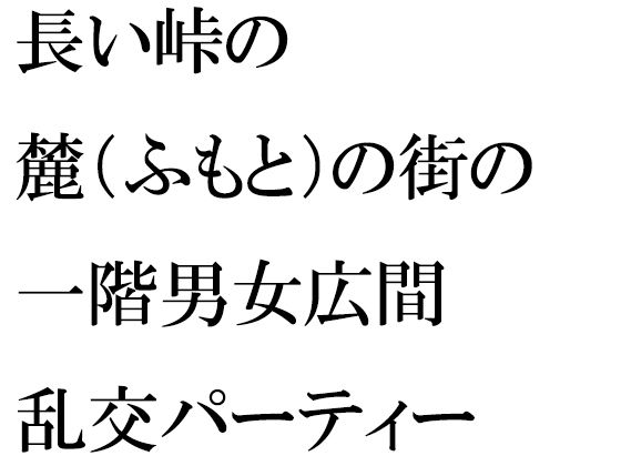 長い峠の麓（ふもと）の街の一階男女広間乱交パーティー | 爽やか処理済み痛快空間