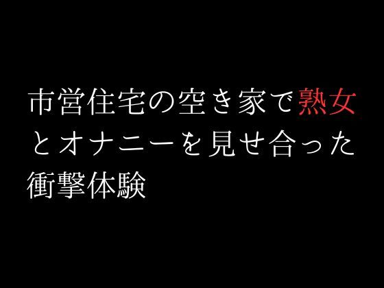 サンプル画像1:市営住宅の空き家で熟女とオナニーを見せ合った衝撃体験(first impression) [d_306341]