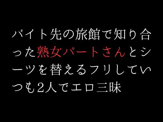 サンプル画像1:バイト先の旅館で知り合った熟女パートさんとシーツを替えるフリしていつも2人でエロ三昧(first impression) [d_306664]