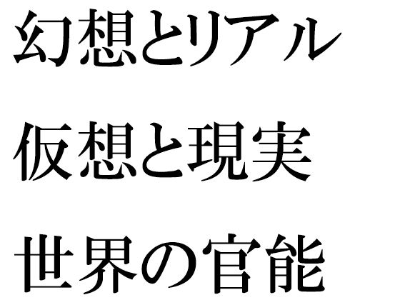 幻想とリアル 仮想と現実世界の官能 | 爽やか処理済み痛快空間