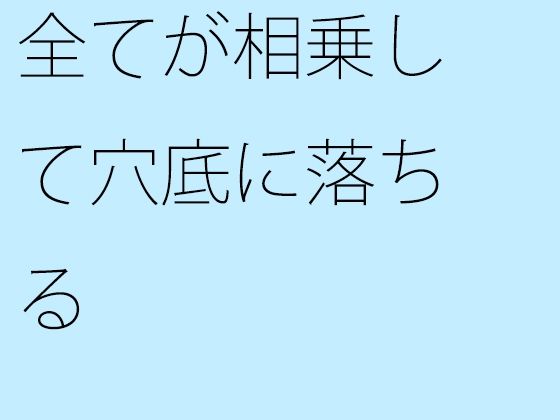 【無料】全てが相乗して穴底に落ちる