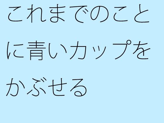 【無料】これまでのことに青いカップをかぶせる