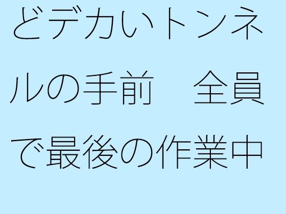 【無料】どデカいトンネルの手前 全員で最後の作業中
