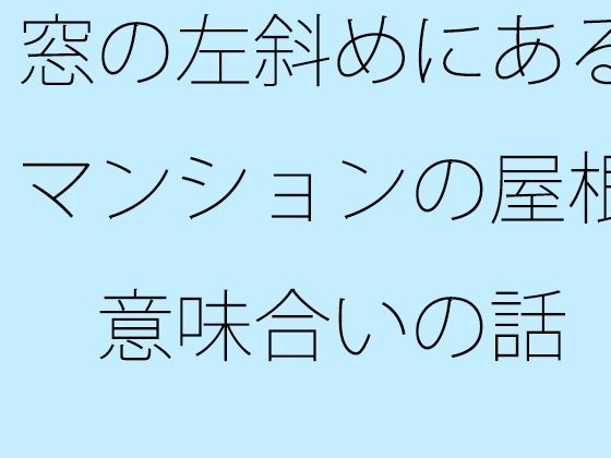 【無料】窓の左斜めにあるマンションの屋根 意味合いの話