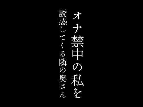 オナ禁中の私を誘惑してくる隣の奥さん