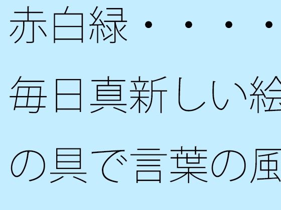 赤白緑・・・・毎日真新しい絵の具で言葉の風景画