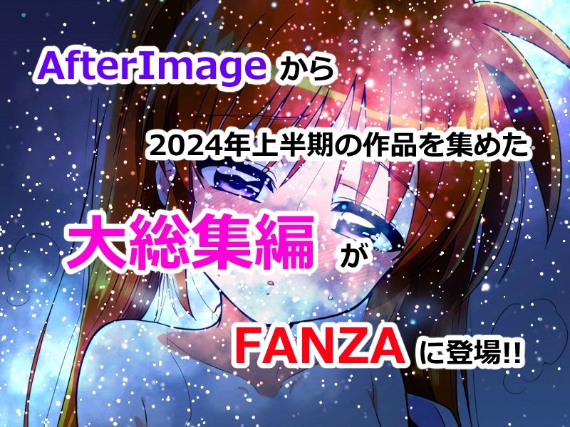 サンプル画像1:AfterImage◆2024年上半期総集編(AfterImage) [d_406469]
