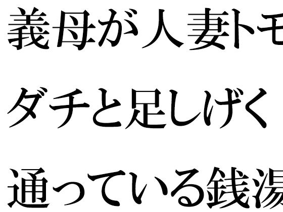 義母が人妻トモダチと足しげく通っている銭湯・・・・幽霊が出るという噂（うわさ）