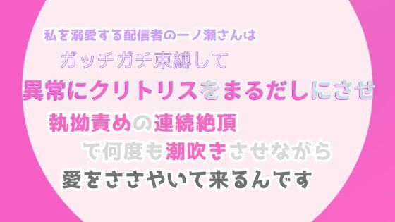私を溺愛する配信者の一ノ瀬さんは、ガッチガチ束縛して異常にクリトリスをまるだしにさせ、執拗責めの連続絶頂で何度も潮吹きさせながら、愛をささやいて来るんですの画像1