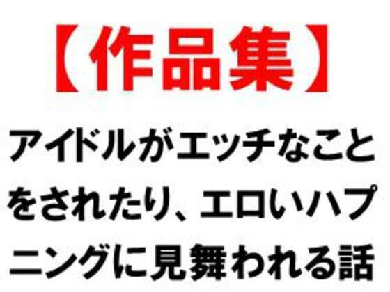 アイドルがエッチなことをされたり、エロいハプニングに見舞われる話の商品画像
