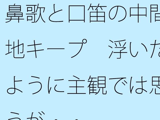鼻歌と口笛の中間地キープ 浮いたように主観では思うが・・ [サマールンルン]