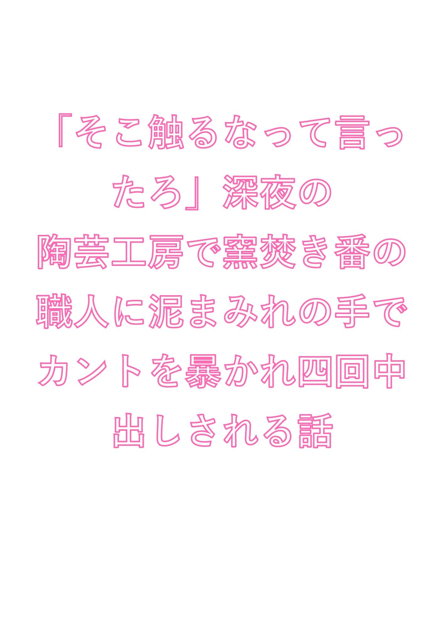 「そこ触るなって言ったろ」深夜の陶芸工房で窯焚き番の職人に泥まみれの手でカントを暴かれ四回中出しされる話 (dcomic jp-001)