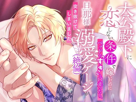 大公殿下に恋しない条件で嫁いだのにベッドで「すき」と口走ったら、旦那様の溺愛（絶倫）ゲージが突き抜けてしまいました (dcomic)