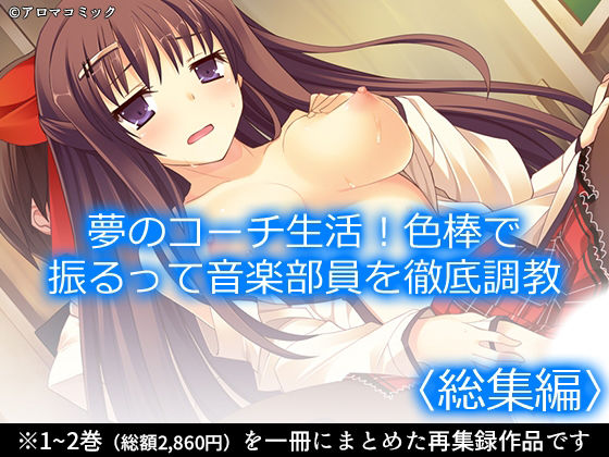夢のコーチ生活!色棒で振るって音楽部員を徹底調教 <総集編> [アロマコミック]