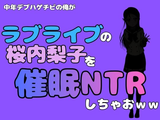 中年デブハゲチビの俺が『ラブライブ』の桜内梨子を催〇NTRしちゃおww [アポロン]