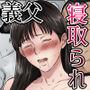 私、お義父さんと不倫します・・・ ～変態義父に寝取られる38歳専業主婦～